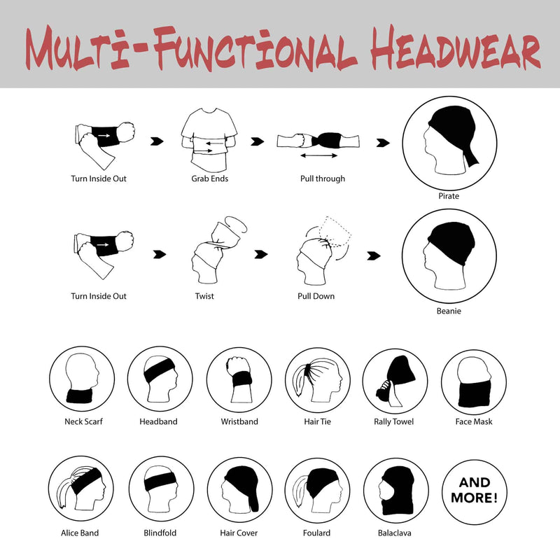Multi-functional headwear can be worn in may different ways. - turn inside out - grab ends - pull through - Pirate - twist - pull down - beanie - neck scarf - headband - wristband - hair tie - rally towel - face mask - alice band - blindfold - hair cover - foulard - balaclava - and more!